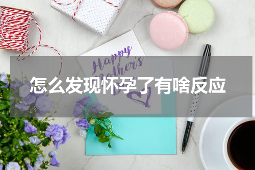 怎么发现怀孕了有啥反应
