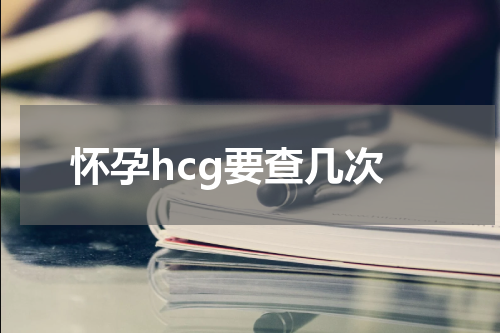 怀孕hcg要查几次