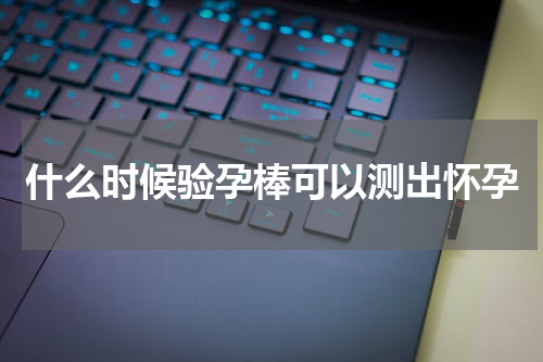 什么时候验孕棒可以测出怀孕