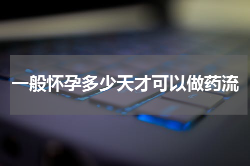 一般怀孕多少天才可以做药流
