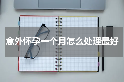 意外怀孕一个月怎么处理最好