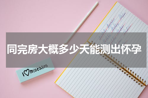 同完房大概多少天能测出怀孕