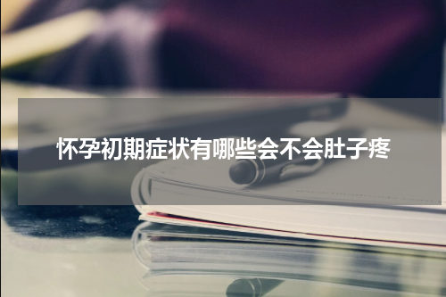 怀孕初期症状有哪些会不会肚子疼