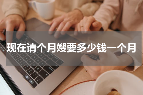 现在请个月嫂要多少钱一个月