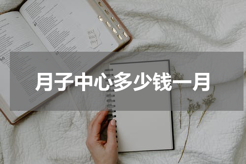 月子中心多少钱一月