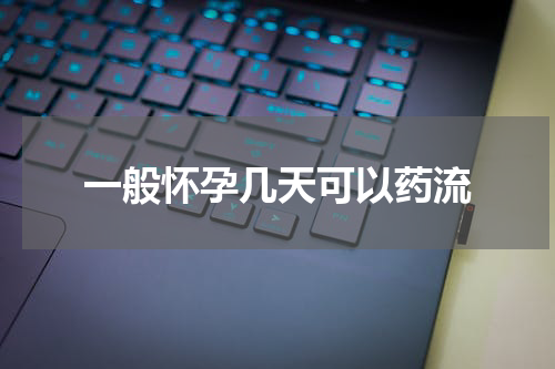一般怀孕几天可以药流