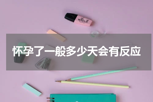 怀孕了一般多少天会有反应