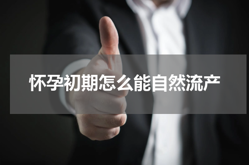 怀孕初期怎么能自然流产