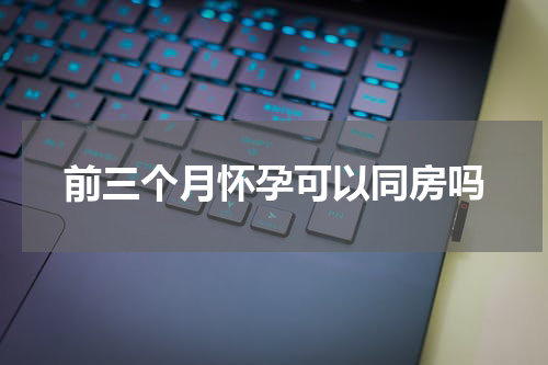前三个月怀孕可以同房吗