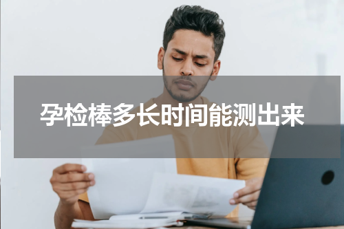 孕检棒多长时间能测出来