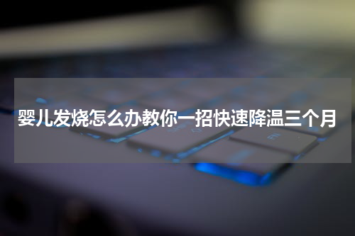 婴儿发烧怎么办教你一招快速降温三个月