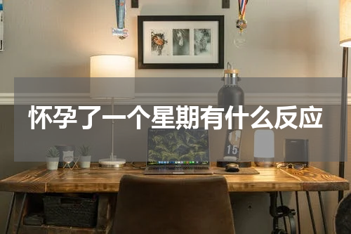 怀孕了一个星期有什么反应