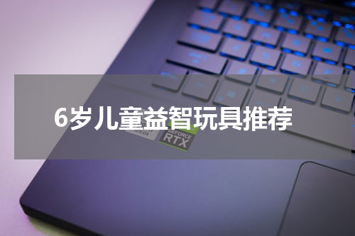 6岁儿童益智玩具推荐