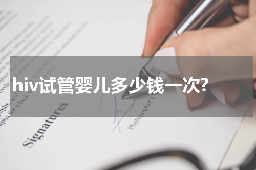 hiv试管婴儿多少钱一次?