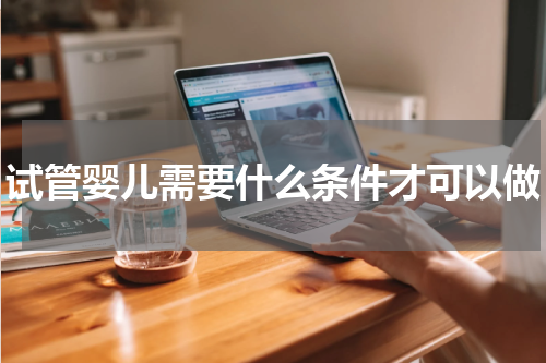 试管婴儿需要什么条件才可以做