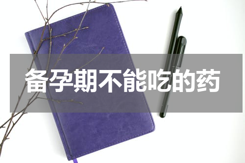 备孕期不能吃的药