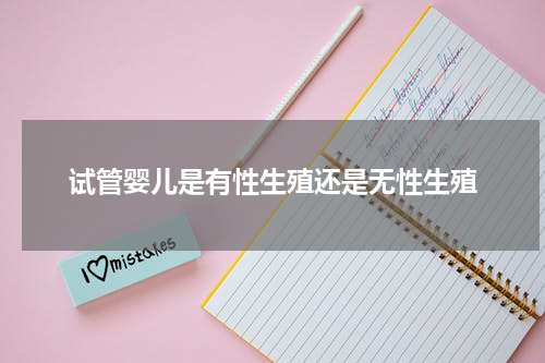 试管婴儿是有性生殖还是无性生殖