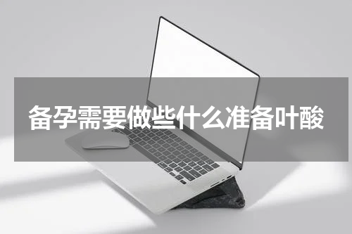 备孕需要做些什么准备叶酸