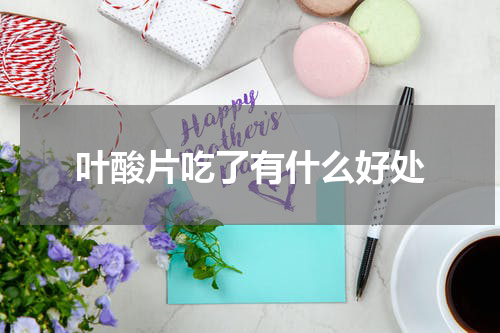 叶酸片吃了有什么好处