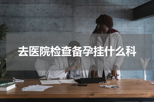 去医院检查备孕挂什么科