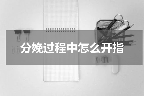 分娩过程中怎么开指