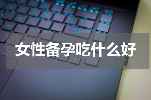 女性备孕吃什么好