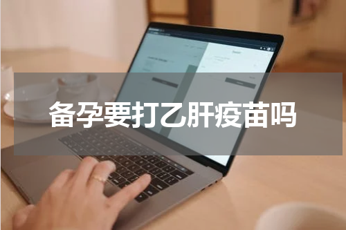 备孕要打乙肝疫苗吗