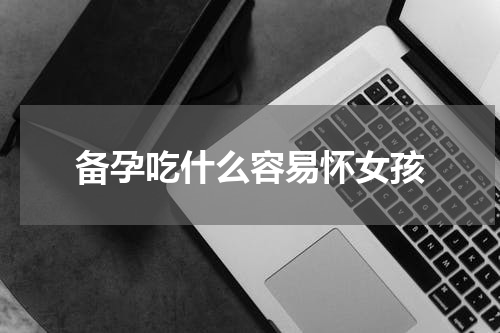 备孕吃什么容易怀女孩