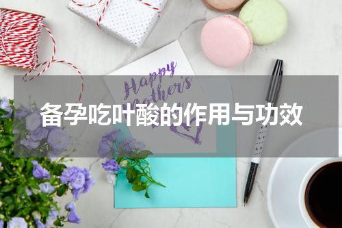 备孕吃叶酸的作用与功效