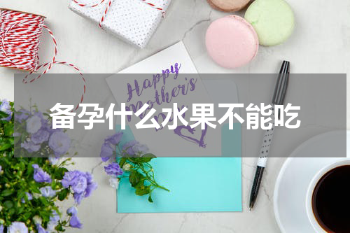 备孕什么水果不能吃