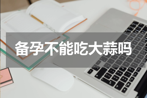 备孕不能吃大蒜吗