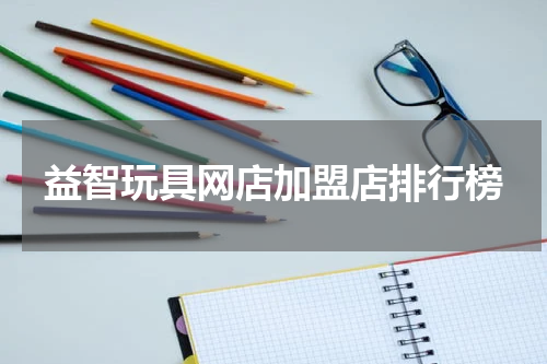 益智玩具网店加盟店排行榜