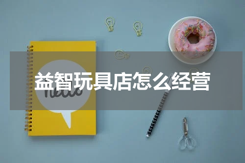 益智玩具店怎么经营