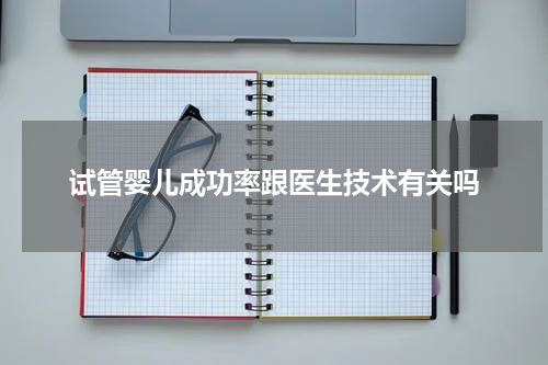 试管婴儿成功率跟医生技术有关吗