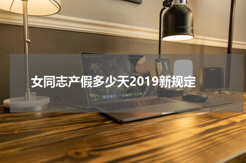 女同志产假多少天2019新规定