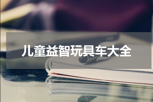 儿童益智玩具车大全