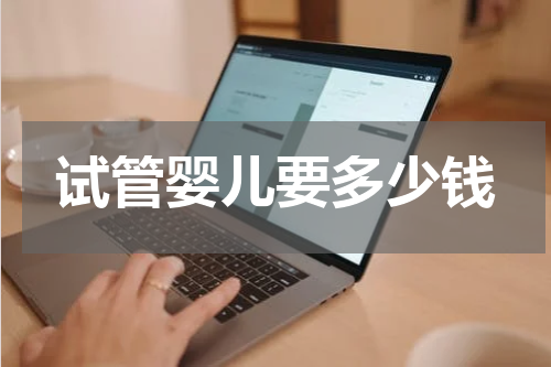试管婴儿要多少钱