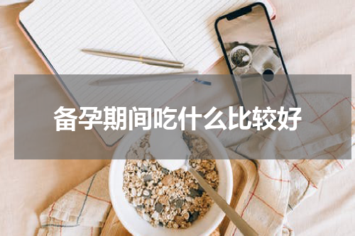 备孕期间吃什么比较好
