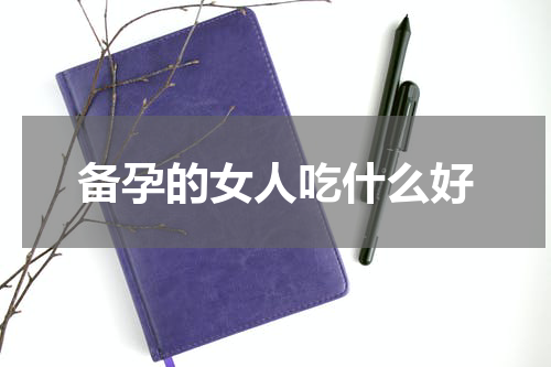 备孕的女人吃什么好