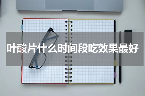 叶酸片什么时间段吃效果最好