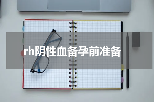 rh阴性血备孕前准备