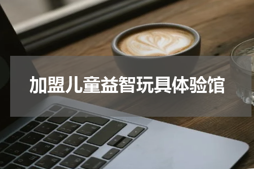加盟儿童益智玩具体验馆