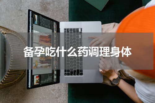 备孕吃什么药调理身体