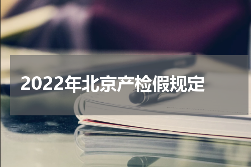 2022年北京产检假规定
