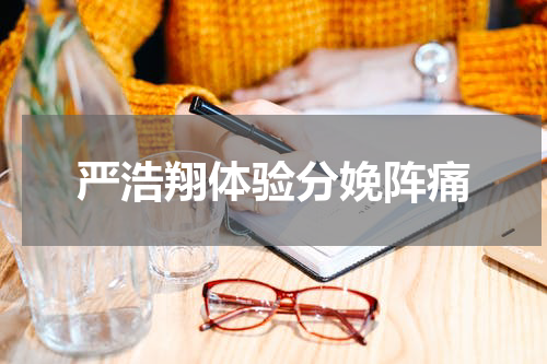 严浩翔体验分娩阵痛