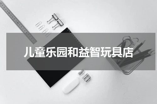 儿童乐园和益智玩具店