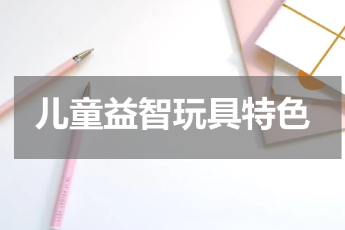 儿童益智玩具特色