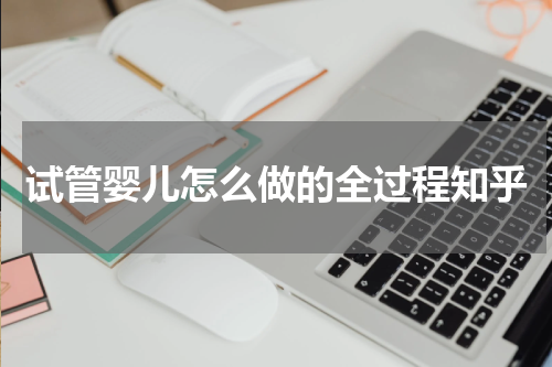 试管婴儿怎么做的全过程知乎