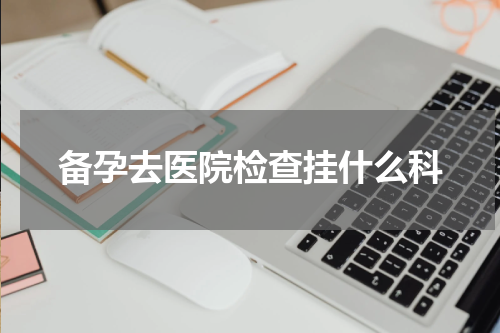 备孕去医院检查挂什么科