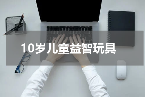 10岁儿童益智玩具
